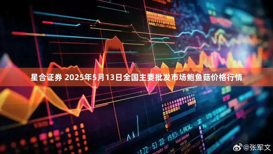 星合证券 2025年5月13日全国主要批发市场鲍鱼菇价格行情