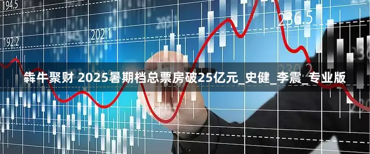 犇牛聚财 2025暑期档总票房破25亿元_史健_李震_专业版