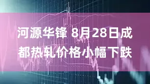 河源华锋 8月28日成都热轧价格小幅下跌