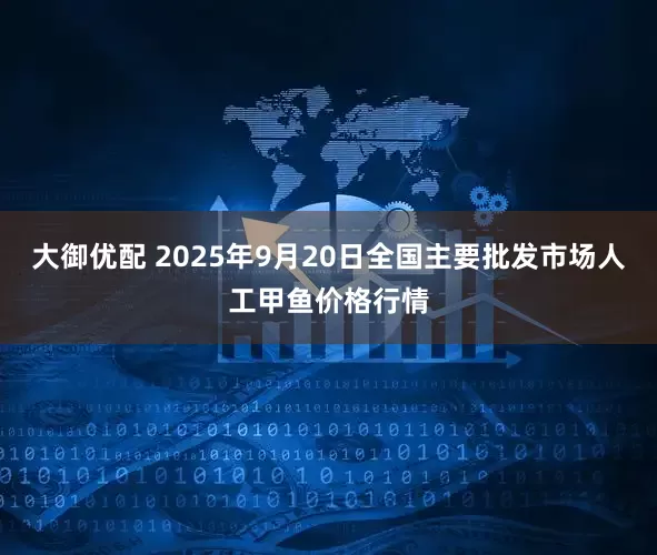 大御优配 2025年9月20日全国主要批发市场人工甲鱼价格行情
