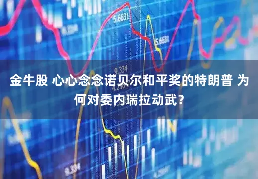 金牛股 心心念念诺贝尔和平奖的特朗普 为何对委内瑞拉动武？