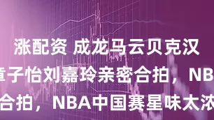 涨配资 成龙马云贝克汉姆同框，章子怡刘嘉玲亲密合拍，NBA中国赛星味太浓了